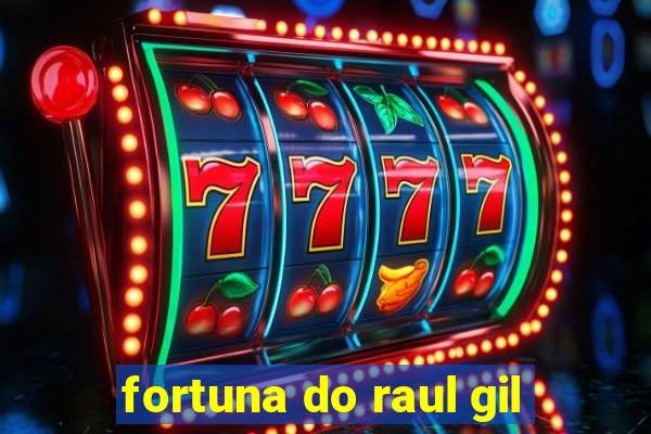 fortuna do raul gil